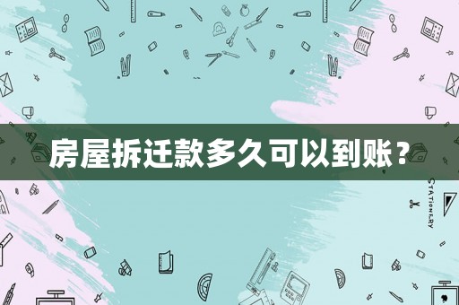 房屋拆遷款多久可以到賬？