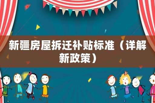 新疆房屋拆遷補(bǔ)貼標(biāo)準(zhǔn)（詳解新政策）