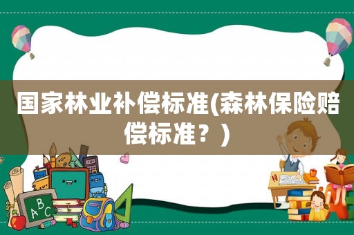 國家林業(yè)補償標(biāo)準(zhǔn)(森林保險賠償標(biāo)準(zhǔn)？)