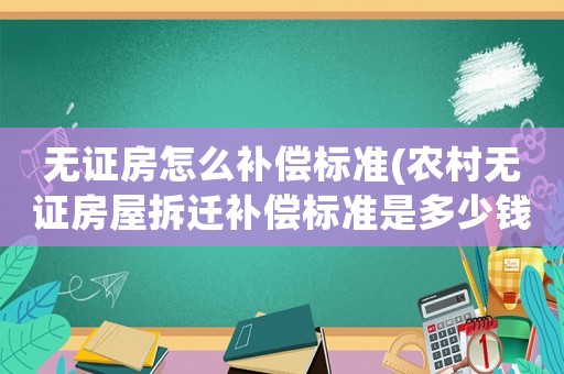 無(wú)證房怎么補(bǔ)償標(biāo)準(zhǔn)(農(nóng)村無(wú)證房屋拆遷補(bǔ)償標(biāo)準(zhǔn)是多少錢一平方？)