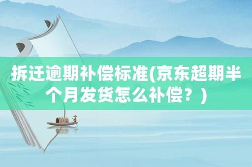 拆遷逾期補(bǔ)償標(biāo)準(zhǔn)(京東超期半個(gè)月發(fā)貨怎么補(bǔ)償？)