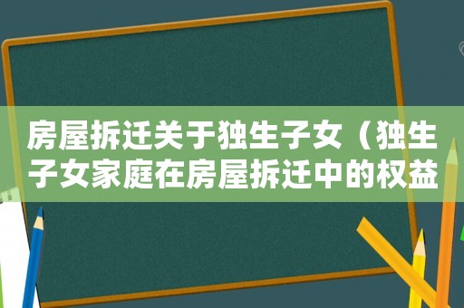房屋拆遷關(guān)于獨生子女（獨生子女家庭在房屋拆遷中的權(quán)益保障）
