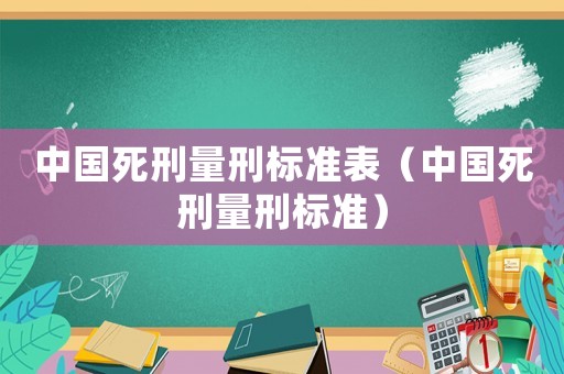 中國死刑量刑標準表（中國死刑量刑標準）