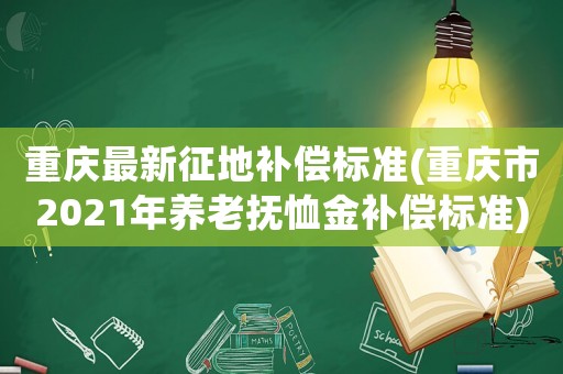 重慶最新征地補償標準(重慶市2021年養(yǎng)老撫恤金補償標準)
