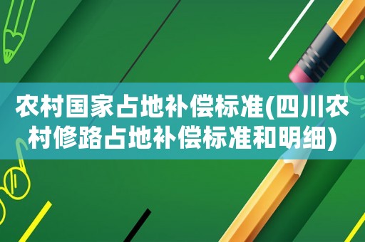 農(nóng)村國(guó)家占地補(bǔ)償標(biāo)準(zhǔn)(四川農(nóng)村修路占地補(bǔ)償標(biāo)準(zhǔn)和明細(xì))