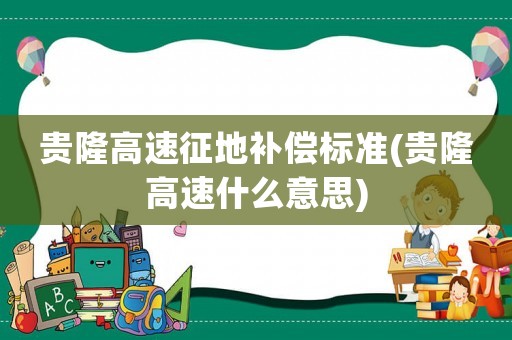 貴隆高速征地補償標(biāo)準(zhǔn)(貴隆高速什么意思)