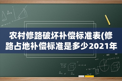 農(nóng)村修路破壞補(bǔ)償標(biāo)準(zhǔn)表(修路占地補(bǔ)償標(biāo)準(zhǔn)是多少2021年)