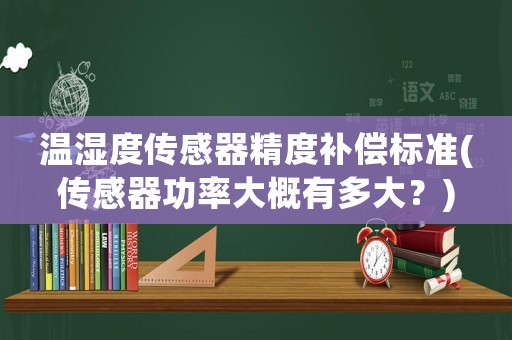 溫濕度傳感器精度補(bǔ)償標(biāo)準(zhǔn)(傳感器功率大概有多大？)