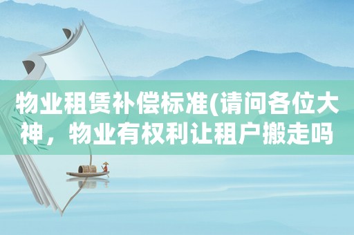 物業(yè)租賃補(bǔ)償標(biāo)準(zhǔn)(請問各位大神，物業(yè)有權(quán)利讓租戶搬走嗎？)