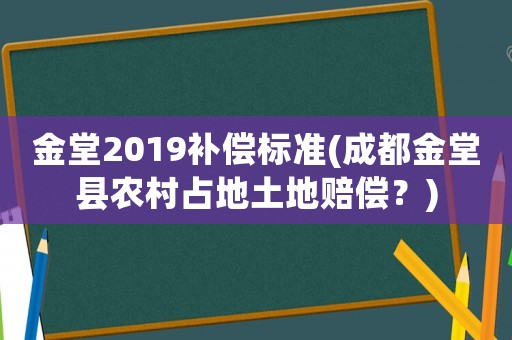 金堂2019補償標(biāo)準(zhǔn)(成都金堂縣農(nóng)村占地土地賠償？)