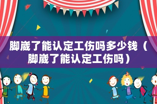腳崴了能認(rèn)定工傷嗎多少錢（腳崴了能認(rèn)定工傷嗎）