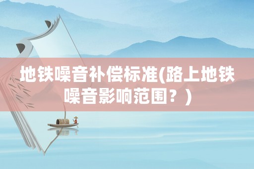 地鐵噪音補償標準(路上地鐵噪音影響范圍？)