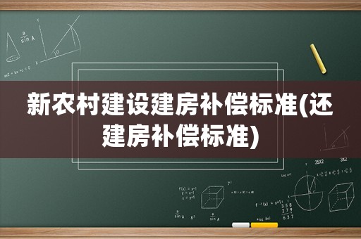 新農(nóng)村建設(shè)建房補(bǔ)償標(biāo)準(zhǔn)(還建房補(bǔ)償標(biāo)準(zhǔn))
