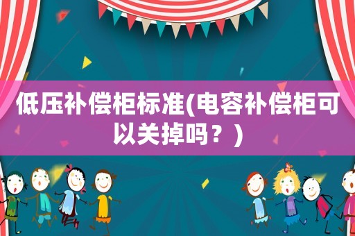 低壓補償柜標(biāo)準(zhǔn)(電容補償柜可以關(guān)掉嗎？)