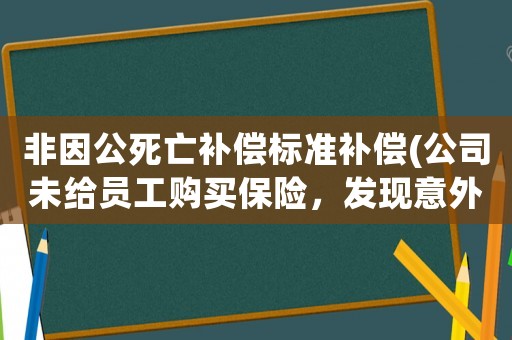 非因公死亡補(bǔ)償標(biāo)準(zhǔn)補(bǔ)償(公司未給員工購(gòu)買(mǎi)保險(xiǎn)，發(fā)現(xiàn)意外死亡公司該怎么賠償？又給予公司什么處罰？)