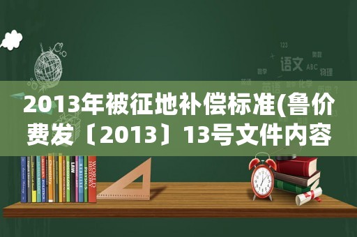 2013年被征地補償標(biāo)準(zhǔn)(魯價費發(fā)〔2013〕13號文件內(nèi)容)