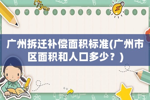 廣州拆遷補(bǔ)償面積標(biāo)準(zhǔn)(廣州市區(qū)面積和人口多少？)