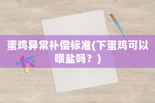 蛋雞異常補償標準(下蛋雞可以喂鹽嗎？)