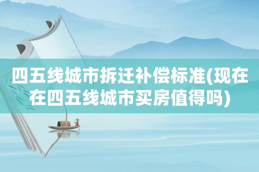 四五線城市拆遷補(bǔ)償標(biāo)準(zhǔn)(現(xiàn)在在四五線城市買房值得嗎)