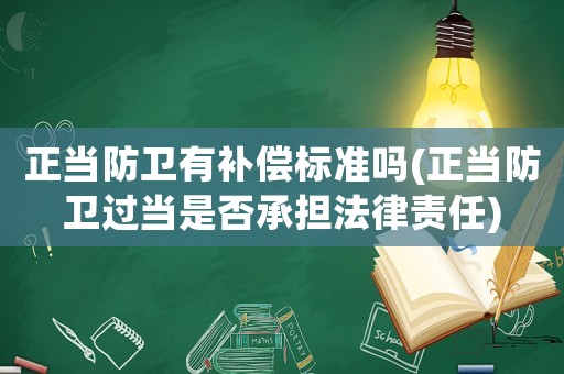 正當(dāng)防衛(wèi)有補(bǔ)償標(biāo)準(zhǔn)嗎(正當(dāng)防衛(wèi)過(guò)當(dāng)是否承擔(dān)法律責(zé)任)