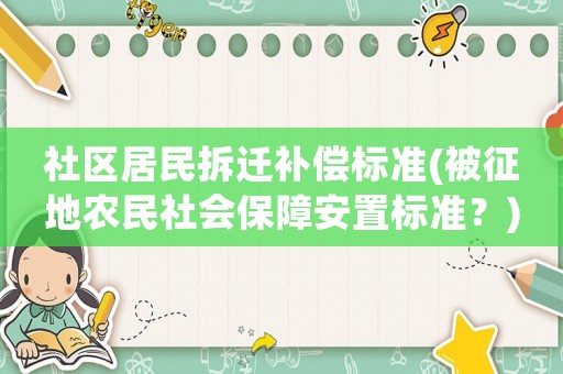 社區(qū)居民拆遷補(bǔ)償標(biāo)準(zhǔn)(被征地農(nóng)民社會(huì)保障安置標(biāo)準(zhǔn)？)
