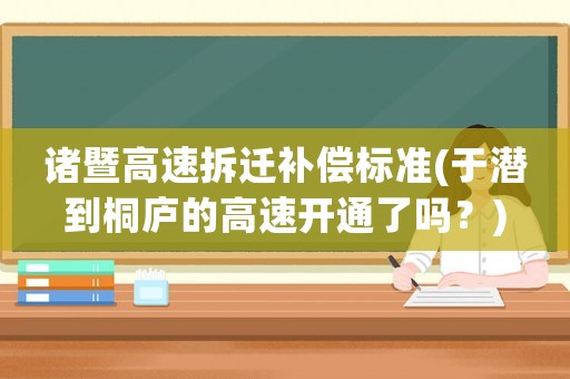 諸暨高速拆遷補(bǔ)償標(biāo)準(zhǔn)(于潛到桐廬的高速開通了嗎？)