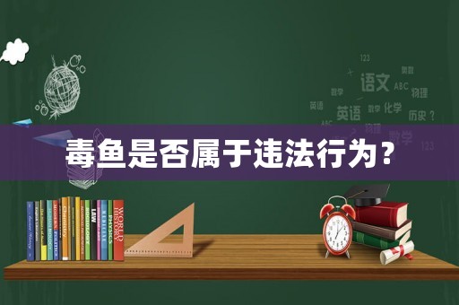 毒魚(yú)是否屬于違法行為？
