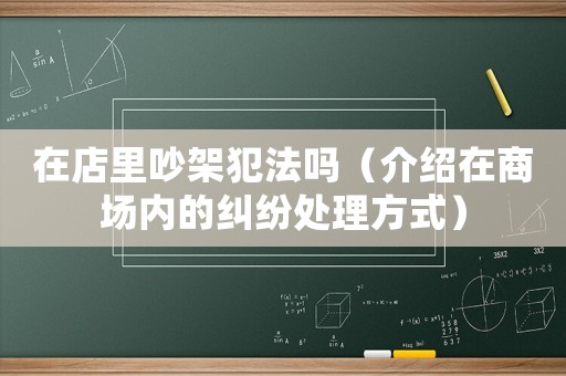 在店里吵架犯法嗎（介紹在商場(chǎng)內(nèi)的糾紛處理方式）