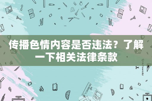 傳播色情內(nèi)容是否違法？了解一下相關(guān)法律條款