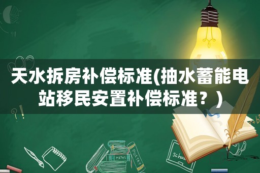 天水拆房補償標準(抽水蓄能電站移民安置補償標準？)