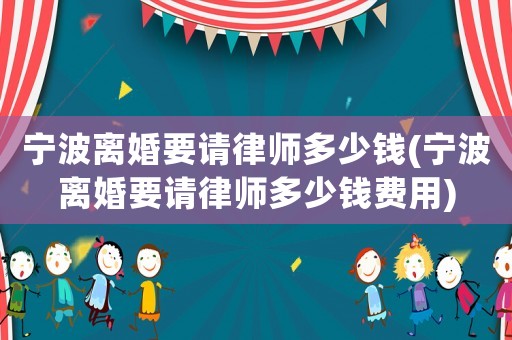 寧波離婚要請(qǐng)律師多少錢(qián)(寧波離婚要請(qǐng)律師多少錢(qián)費(fèi)用)