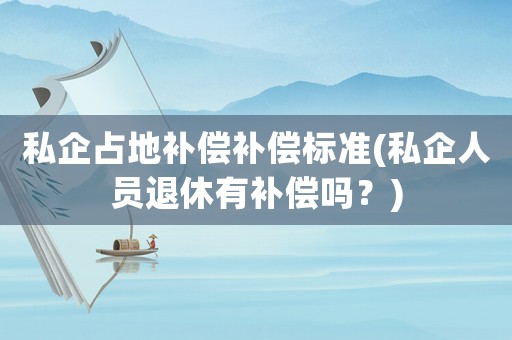 私企占地補(bǔ)償補(bǔ)償標(biāo)準(zhǔn)(私企人員退休有補(bǔ)償嗎？)