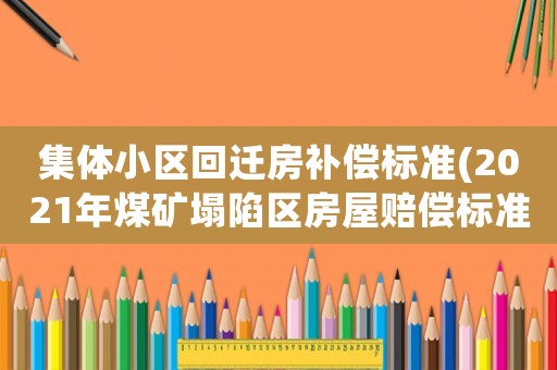 集體小區(qū)回遷房補(bǔ)償標(biāo)準(zhǔn)(2021年煤礦塌陷區(qū)房屋賠償標(biāo)準(zhǔn)？)