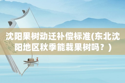 沈陽果樹動遷補償標準(東北沈陽地區(qū)秋季能栽果樹嗎？)