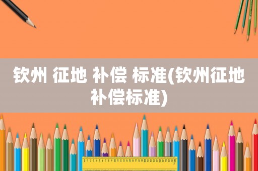 欽州 征地 補償 標準(欽州征地補償標準)