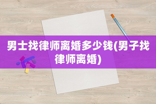 男士找律師離婚多少錢(男子找律師離婚)