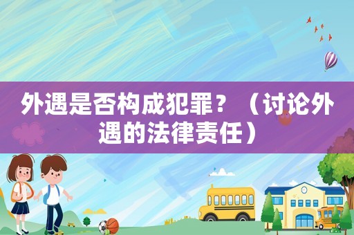外遇是否構(gòu)成犯罪？（討論外遇的法律責任）