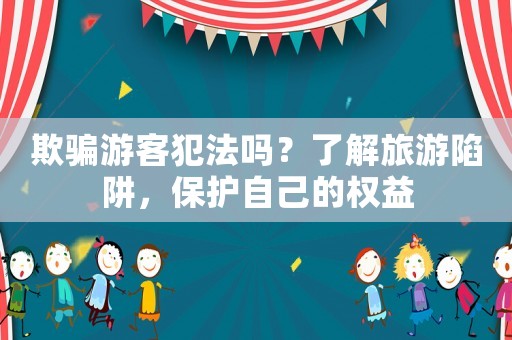 欺騙游客犯法嗎？了解旅游陷阱，保護(hù)自己的權(quán)益
