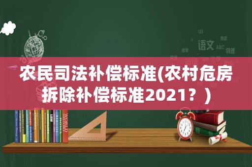 農(nóng)民司法補償標準(農(nóng)村危房拆除補償標準2021？)