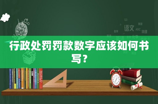 行政處罰罰款數(shù)字應(yīng)該如何書(shū)寫(xiě)？