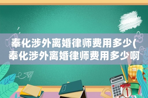 奉化涉外離婚律師費(fèi)用多少(奉化涉外離婚律師費(fèi)用多少啊)
