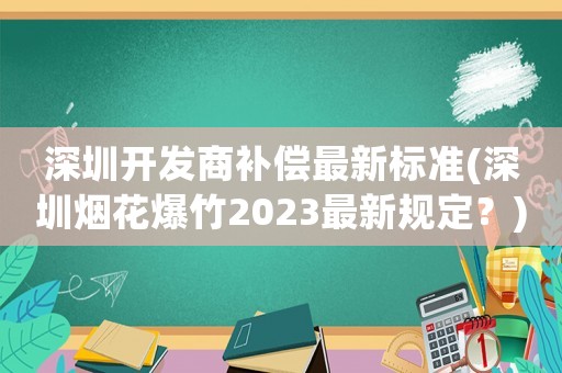 深圳開發(fā)商補償最新標準(深圳煙花爆竹2023最新規(guī)定？)
