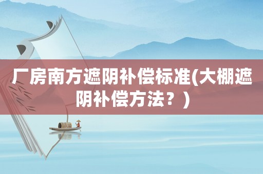 廠房南方遮陰補償標(biāo)準(zhǔn)(大棚遮陰補償方法？)