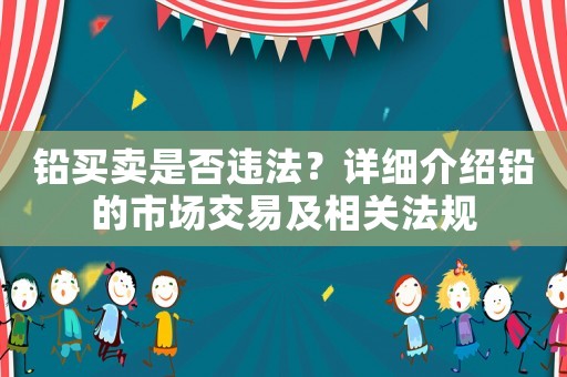 鉛買(mǎi)賣(mài)是否違法？詳細(xì)介紹鉛的市場(chǎng)交易及相關(guān)法規(guī)