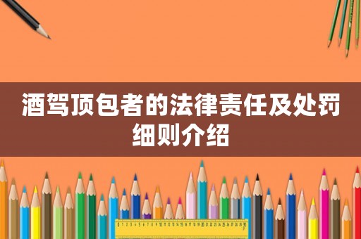 酒駕頂包者的法律責(zé)任及處罰細(xì)則介紹
