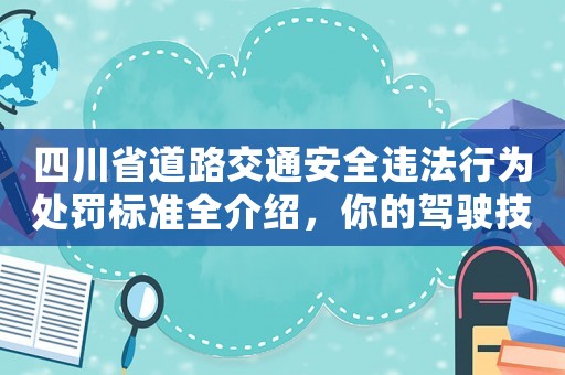 四川省道路交通安全違法行為處罰標(biāo)準(zhǔn)全介紹，你的駕駛技能夠過(guò)關(guān)嗎？