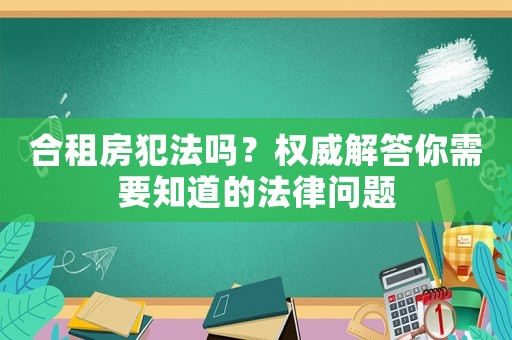 合租房犯法嗎？權(quán)威解答你需要知道的法律問題
