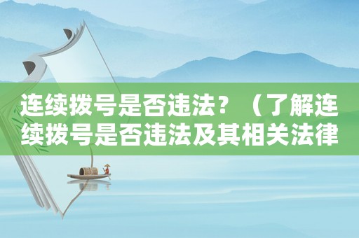 連續(xù)撥號是否違法？（了解連續(xù)撥號是否違法及其相關法律規(guī)定）