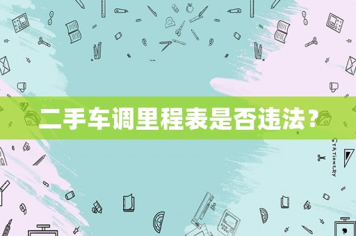 二手車調(diào)里程表是否違法？