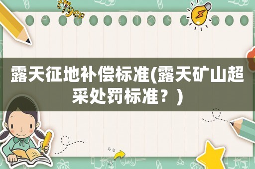 露天征地補償標(biāo)準(zhǔn)(露天礦山超采處罰標(biāo)準(zhǔn)？)